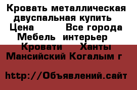 Кровать металлическая двуспальная купить › Цена ­ 850 - Все города Мебель, интерьер » Кровати   . Ханты-Мансийский,Когалым г.